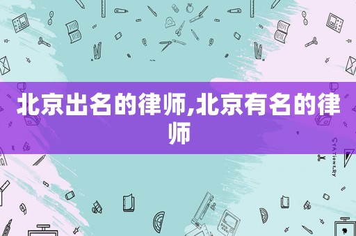 北京出名的律師,北京有名的律師