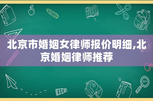 北京市婚姻女律師報價明細(xì),北京婚姻律師推薦