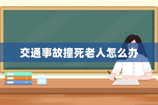 交通事故撞死老人怎么辦