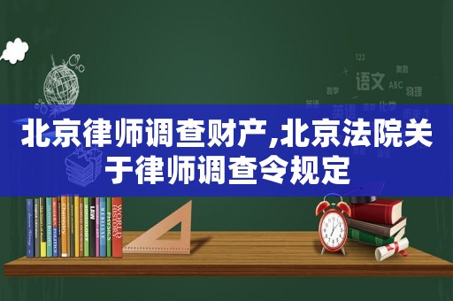 北京律師調查財產,北京法院關于律師調查令規(guī)定
