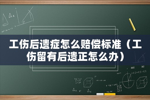 工傷后遺癥怎么賠償標(biāo)準(zhǔn)（工傷留有后遺正怎么辦）