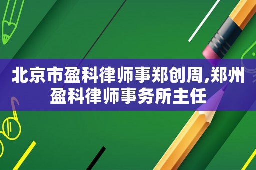 北京市盈科律師事鄭創(chuàng)周,鄭州盈科律師事務所主任