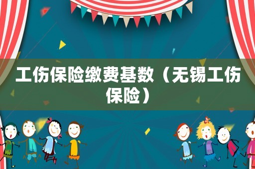 工傷保險(xiǎn)繳費(fèi)基數(shù)（無(wú)錫工傷保險(xiǎn)）