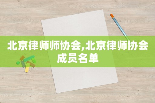 北京律師師協(xié)會,北京律師協(xié)會成員名單