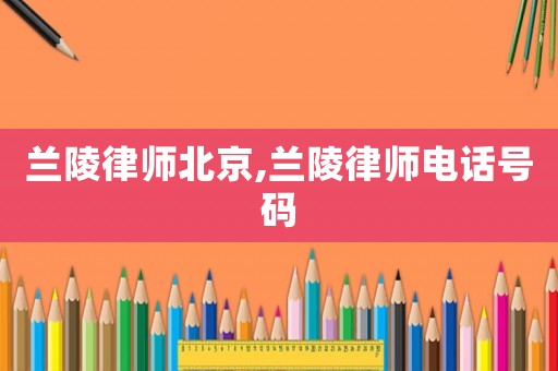 蘭陵律師北京,蘭陵律師電話號(hào)碼