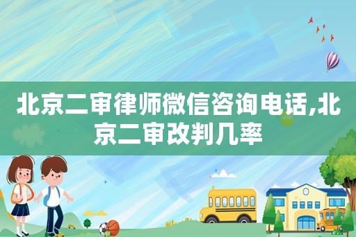 北京二審律師微信咨詢電話,北京二審改判幾率