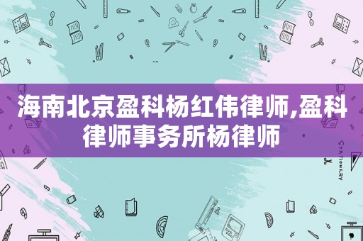 海南北京盈科楊紅偉律師,盈科律師事務(wù)所楊律師