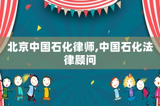 北京中國(guó)石化律師,中國(guó)石化法律顧問(wèn)