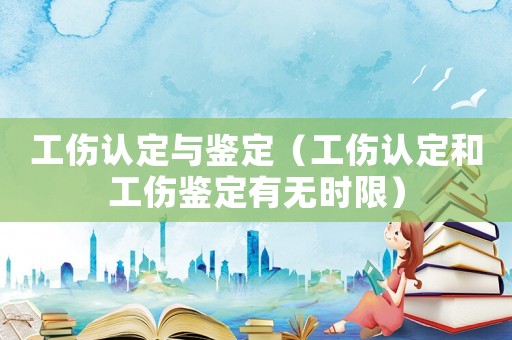 工傷認(rèn)定與鑒定（工傷認(rèn)定和工傷鑒定有無(wú)時(shí)限）