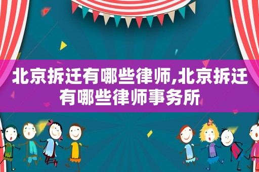 北京拆遷有哪些律師,北京拆遷有哪些律師事務(wù)所