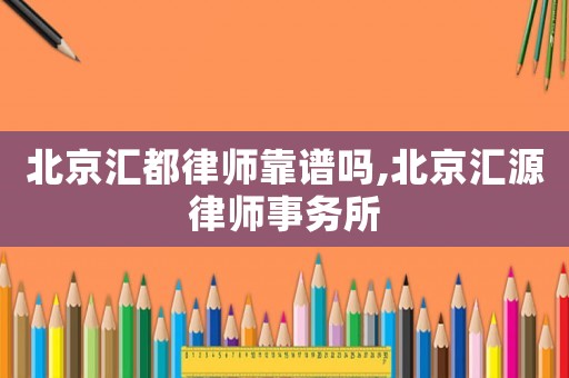 北京匯都律師靠譜嗎,北京匯源律師事務(wù)所
