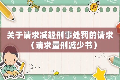 關(guān)于請求減輕刑事處罰的請求（請求量刑減少書）