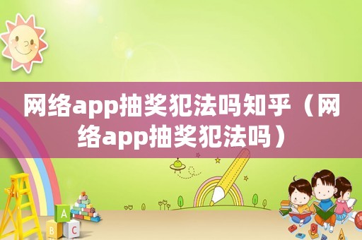 網(wǎng)絡(luò)app抽獎(jiǎng)犯法嗎知乎（網(wǎng)絡(luò)app抽獎(jiǎng)犯法嗎）