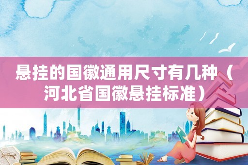 懸掛的國(guó)徽通用尺寸有幾種（河北省國(guó)徽懸掛標(biāo)準(zhǔn)）