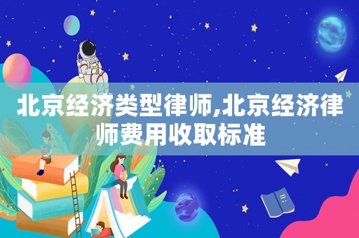 北京經(jīng)濟(jì)類(lèi)型律師,北京經(jīng)濟(jì)律師費(fèi)用收取標(biāo)準(zhǔn)