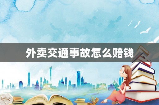 外賣(mài)交通事故怎么賠錢(qián)