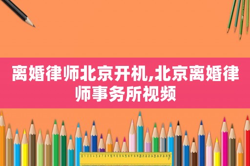 離婚律師北京開機(jī),北京離婚律師事務(wù)所視頻