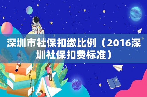 深圳市社保扣繳比例（2016深圳社保扣費(fèi)標(biāo)準(zhǔn)）