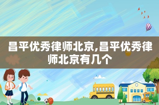 昌平優(yōu)秀律師北京,昌平優(yōu)秀律師北京有幾個