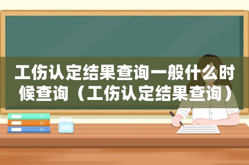工傷認定結(jié)果查詢一般什么時候查詢（工傷認定結(jié)果查詢）