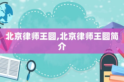 北京律師王圓,北京律師王圓簡(jiǎn)介
