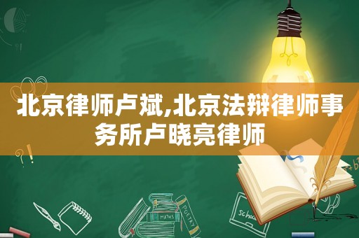 北京律師盧斌,北京法辯律師事務(wù)所盧曉亮律師