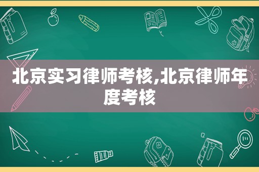 北京實習(xí)律師考核,北京律師年度考核