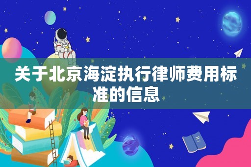關(guān)于北京海淀執(zhí)行律師費用標準的信息