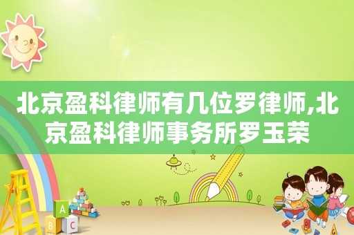 北京盈科律師有幾位羅律師,北京盈科律師事務(wù)所羅玉榮