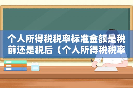 個(gè)人所得稅稅率標(biāo)準(zhǔn)金額是稅前還是稅后（個(gè)人所得稅稅率標(biāo)準(zhǔn)）
