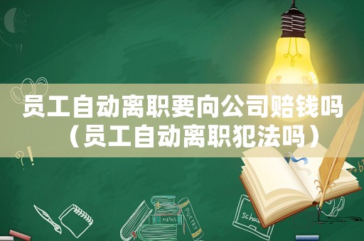 員工自動離職要向公司賠錢嗎（員工自動離職犯法嗎）