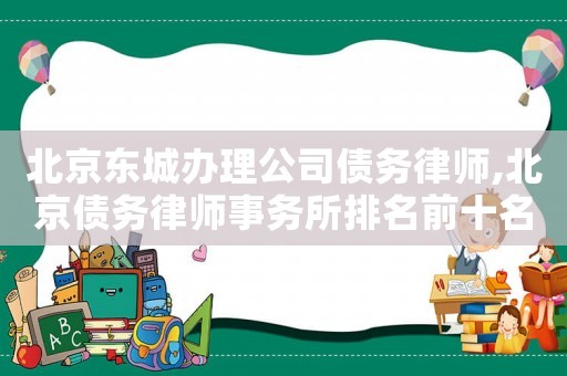 北京東城辦理公司債務律師,北京債務律師事務所排名前十名