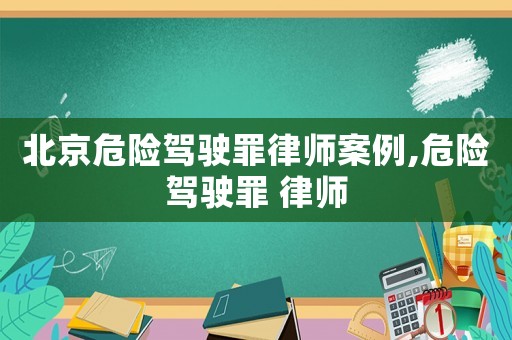 北京危險駕駛罪律師案例,危險駕駛罪 律師