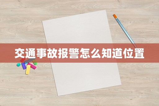 交通事故報(bào)警怎么知道位置