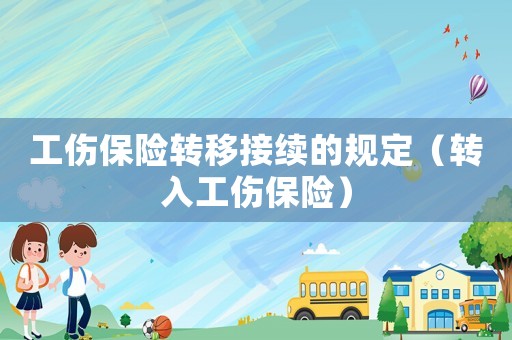 工傷保險轉(zhuǎn)移接續(xù)的規(guī)定（轉(zhuǎn)入工傷保險）