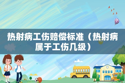 熱射病工傷賠償標(biāo)準(zhǔn)（熱射病屬于工傷幾級(jí)）