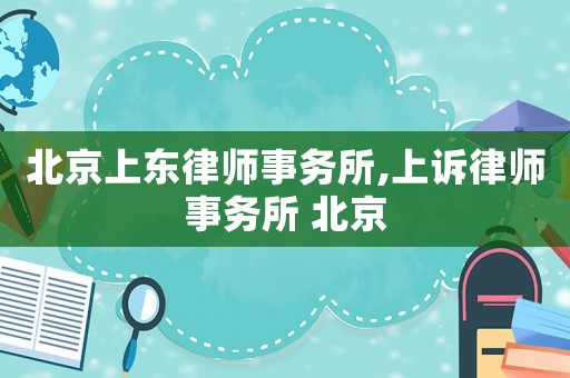 北京上東律師事務(wù)所,上訴律師事務(wù)所 北京