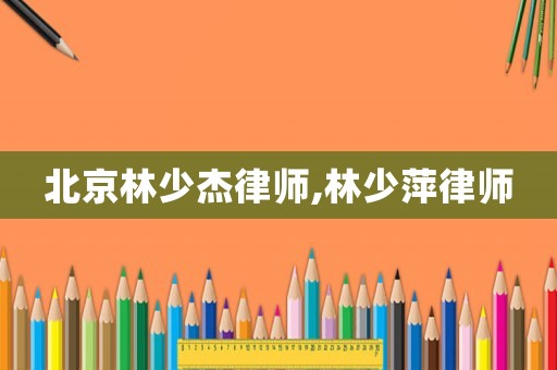 北京林少杰律師,林少萍律師