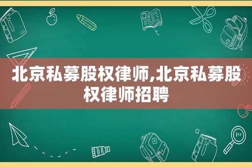 北京私募股權(quán)律師,北京私募股權(quán)律師招聘