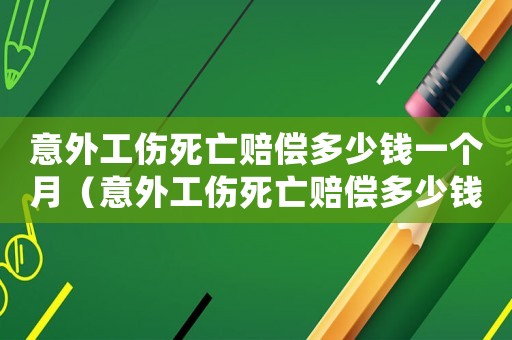 意外工傷死亡賠償多少錢(qián)一個(gè)月（意外工傷死亡賠償多少錢(qián)）