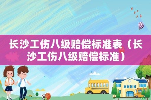 長沙工傷八級(jí)賠償標(biāo)準(zhǔn)表（長沙工傷八級(jí)賠償標(biāo)準(zhǔn)）