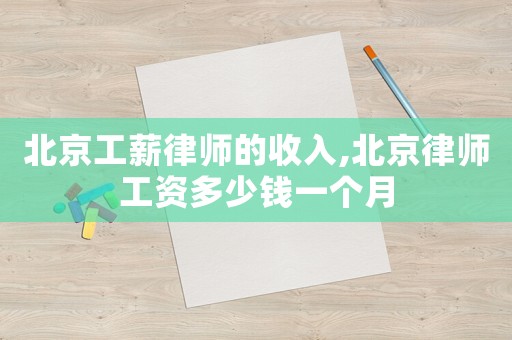 北京工薪律師的收入,北京律師工資多少錢一個(gè)月
