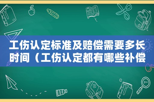 工傷認(rèn)定標(biāo)準(zhǔn)及賠償需要多長時間（工傷認(rèn)定都有哪些補(bǔ)償）