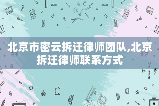北京市密云拆遷律師團(tuán)隊(duì),北京拆遷律師聯(lián)系方式