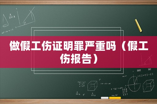 做假工傷證明罪嚴重嗎（假工傷報告）