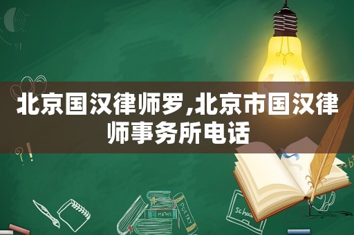 北京國漢律師羅,北京市國漢律師事務(wù)所電話