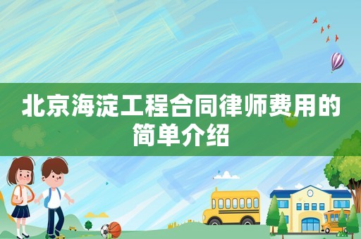 北京海淀工程合同律師費(fèi)用的簡單介紹