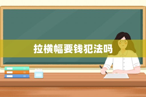 拉橫幅要錢犯法嗎