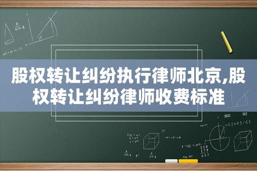 股權(quán)轉(zhuǎn)讓糾紛執(zhí)行律師北京,股權(quán)轉(zhuǎn)讓糾紛律師收費(fèi)標(biāo)準(zhǔn)