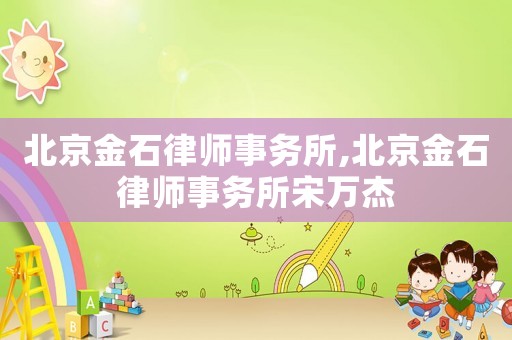 北京金石律師事務(wù)所,北京金石律師事務(wù)所宋萬杰